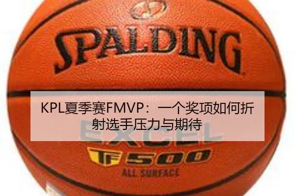 KPL夏季赛FMVP：一个奖项如何折射选手压力与期待